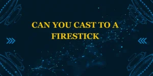 Can You Cast to a Firestick