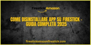 Come Disinstallare App su Firestick – Guida Completa 2025