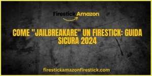 Come Jailbreakare un Firestick Guida Sicura 2024