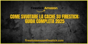 Come Svuotare la Cache su Firestick Guida Completa 2025