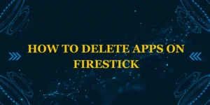 How to Delete Apps on Firestick
