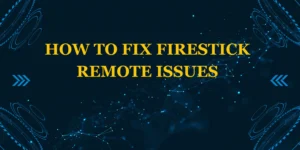 How to Fix Firestick Remote Issues