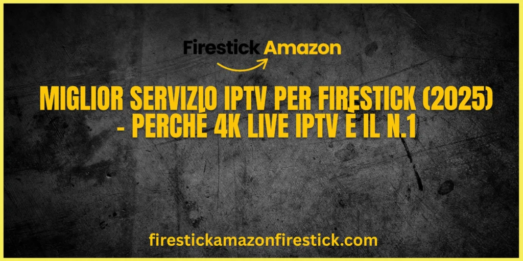 Miglior Servizio IPTV per Firestick (2025) – Perché 4K Live IPTV è il N.1