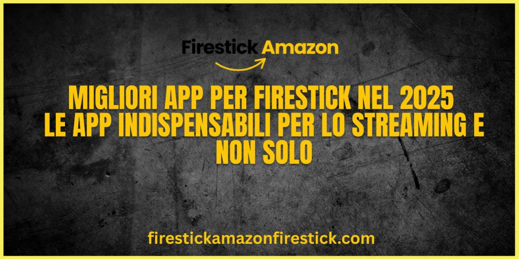 Migliori App per Firestick nel 2025 — Le App Indispensabili per lo Streaming e Non Solo
