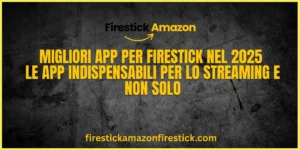 Migliori App per Firestick nel 2025 — Le App Indispensabili per lo Streaming e Non Solo