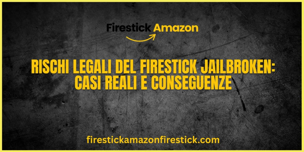 Rischi Legali del Firestick Jailbroken Casi Reali e Conseguenze