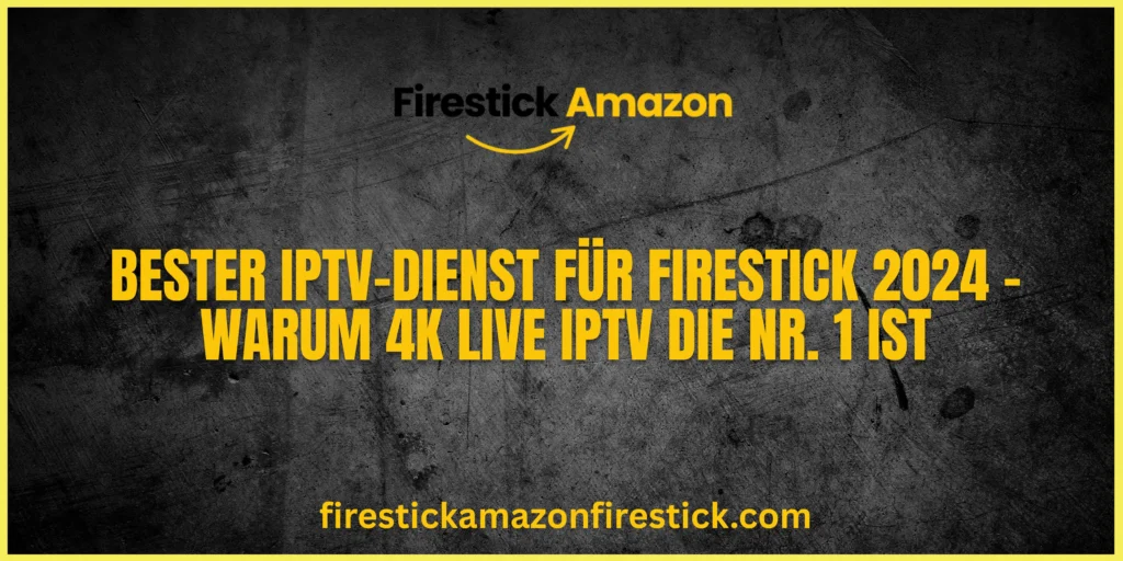 Bester IPTV Dienst für Firestick 2024 – Warum 4K Live IPTV die Nr. 1 ist