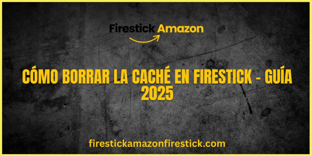 Cómo Borrar la Caché en Firestick – Guía 2025