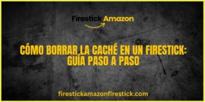 Cómo Borrar la Caché en un Firestick Guía Paso a Paso