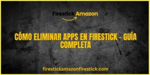 Cómo Eliminar Apps en Firestick – Guía Completa
