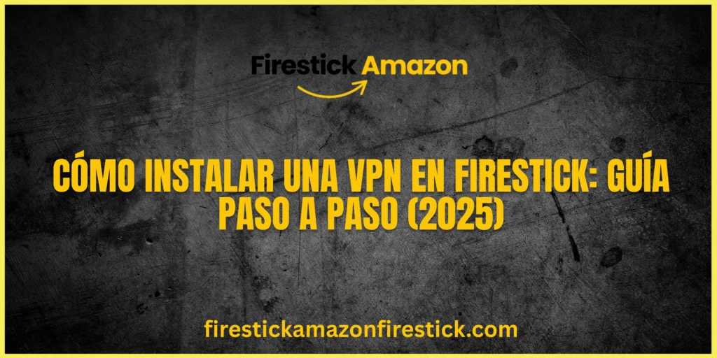 Cómo Instalar una VPN en Firestick Guía Paso a Paso (2025)
