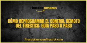 Cómo Reprogramar el Control Remoto del Firestick Guía Paso a Paso