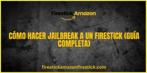 Cómo hacer jailbreak a un Firestick (Guía completa)
