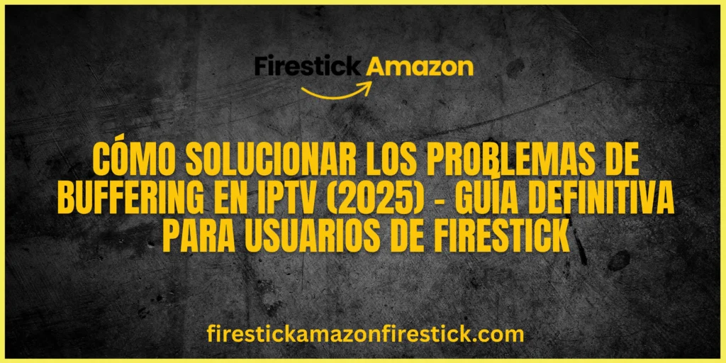 Cómo solucionar los problemas de buffering en IPTV (2025) – Guía definitiva para usuarios de Firestick