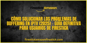 Cómo solucionar los problemas de buffering en IPTV (2025) – Guía definitiva para usuarios de Firestick