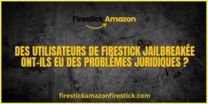 Des utilisateurs de Firestick jailbreakée ont ils eu des problèmes juridiques
