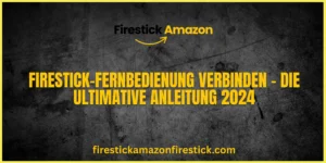 Firestick Fernbedienung verbinden – Die ultimative Anleitung 2024