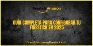 Guía Completa para Configurar tu Firestick en 2025