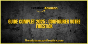 Guide Complet 2025 Configurer votre Firestick