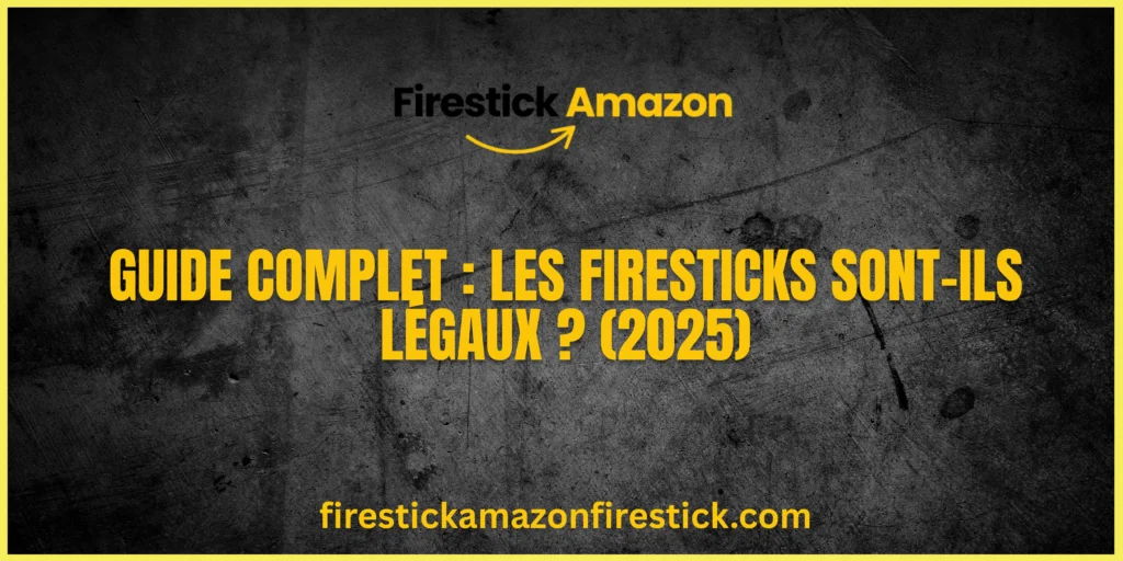 Guide Complet Les Firesticks sont ils légaux (2025)