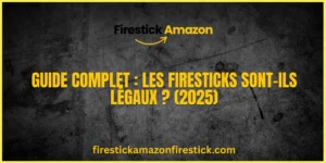 Guide Complet Les Firesticks sont ils légaux (2025)
