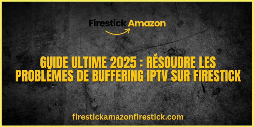 Guide Ultime 2025 Résoudre les Problèmes de Buffering IPTV sur Firestick