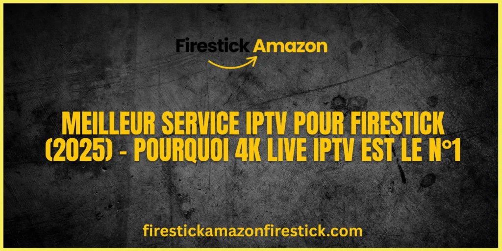 Meilleur Service IPTV pour Firestick (2025) – Pourquoi 4K Live IPTV est le N°1