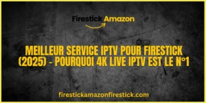 Meilleur Service IPTV pour Firestick (2025) – Pourquoi 4K Live IPTV est le N°1