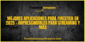 Mejores Aplicaciones para Firestick en 2025 – Imprescindibles para Streaming y Más