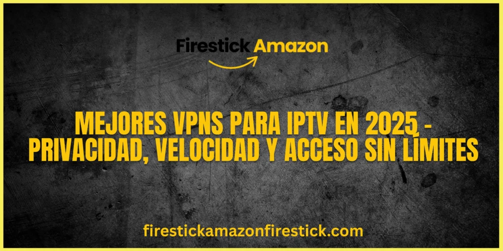 Mejores VPNs para IPTV en 2025 – Privacidad, Velocidad y Acceso Sin Límites