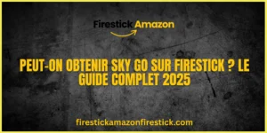Peut on obtenir Sky Go sur Firestick Le Guide Complet 2025