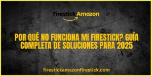 Por Qué No Funciona Mi Firestick Guía Completa de Soluciones para 2025