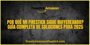 Por qué Mi Firestick Sigue Buffereando Guía Completa de Soluciones para 2025