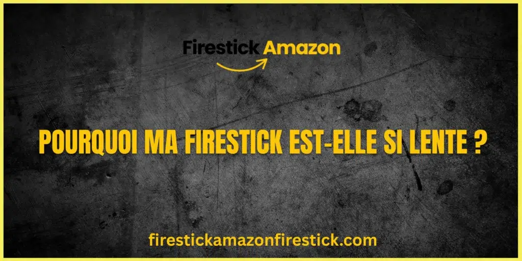 Pourquoi ma Firestick est elle si lente