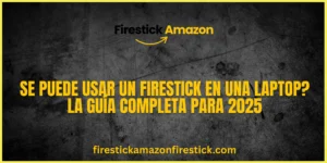 Se Puede Usar un Firestick en una Laptop La Guía Completa para 2025