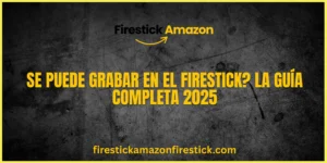 Se puede grabar en el Firestick La guía completa 2025