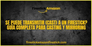 Se puede transmitir (Cast) a un Firestick Guía completa para Casting y Mirroring