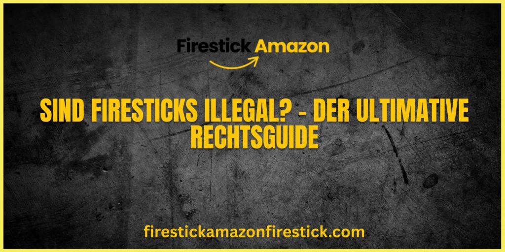 Sind Firesticks illegal – Der ultimative Rechtsguide