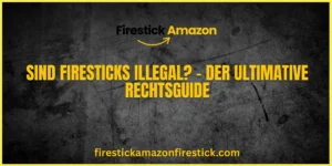 Sind Firesticks illegal – Der ultimative Rechtsguide