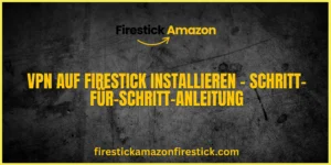 VPN auf Firestick installieren – Schritt für Schritt Anleitung