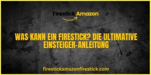 Was kann ein Firestick Die ultimative Einsteiger Anleitung