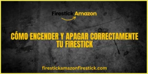 Cómo Encender y Apagar Correctamente tu Firestick